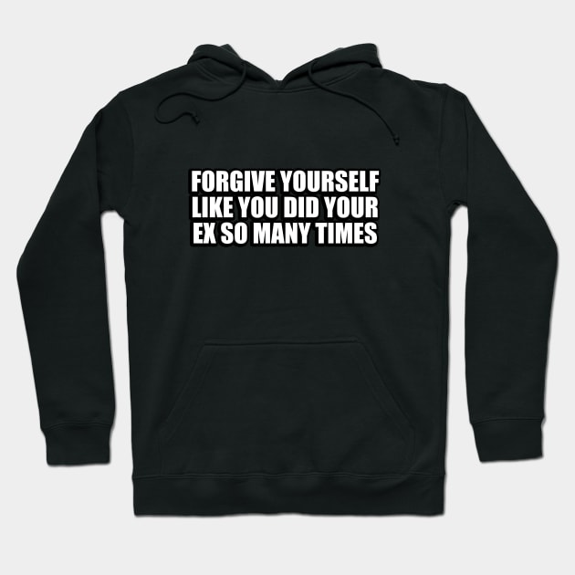 forgive yourself like you did your ex so many times Hoodie by CRE4T1V1TY